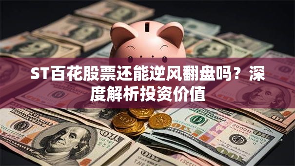 ST百花股票还能逆风翻盘吗？深度解析投资价值