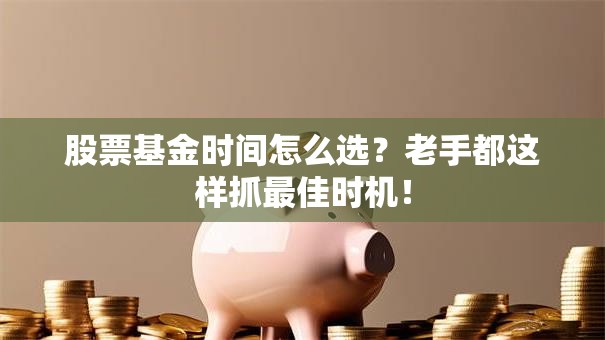 股票基金时间怎么选？老手都这样抓最佳时机！