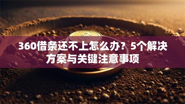 360借条还不上怎么办？5个解决方案与关键注意事项
