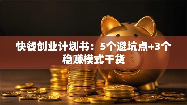 快餐创业计划书：5个避坑点+3个稳赚模式干货