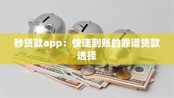 秒贷款app：快速到账的靠谱贷款选择