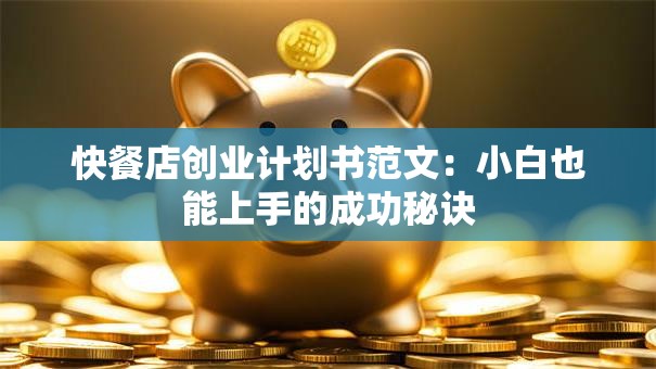 快餐店创业计划书范文：小白也能上手的成功秘诀