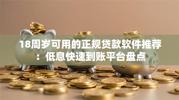 18周岁可用的正规贷款软件推荐：低息快速到账平台盘点