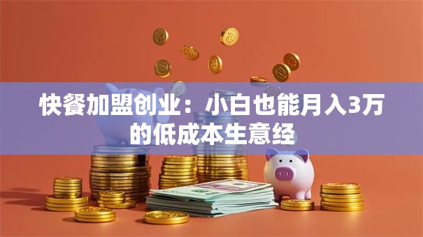 快餐加盟创业：小白也能月入3万的低成本生意经