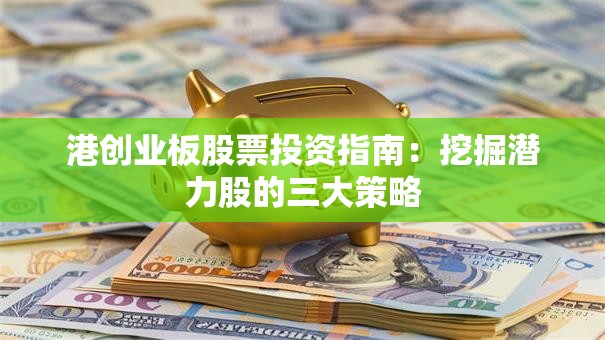 港创业板股票投资指南：挖掘潜力股的三大策略
