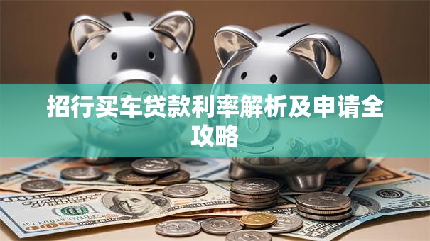 招行买车贷款利率解析及申请全攻略