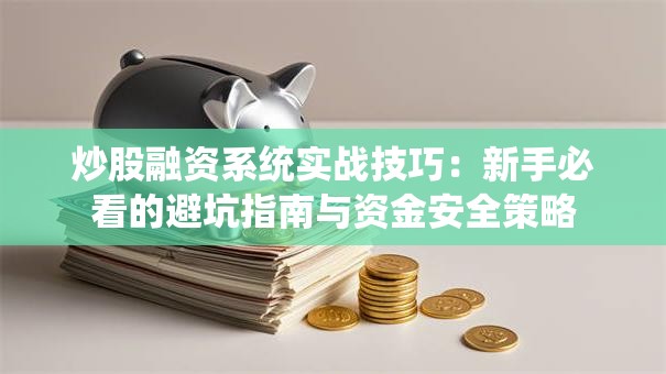 炒股融资系统实战技巧：新手必看的避坑指南与资金安全策略