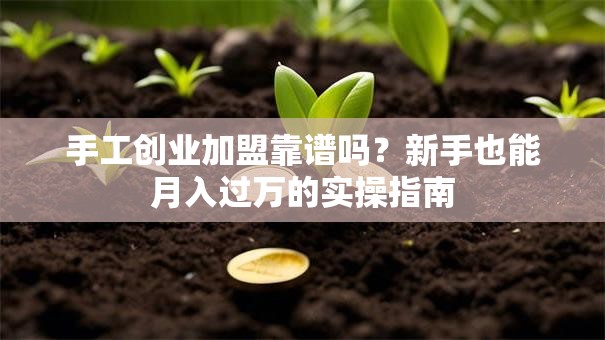 手工创业加盟靠谱吗？新手也能月入过万的实操指南