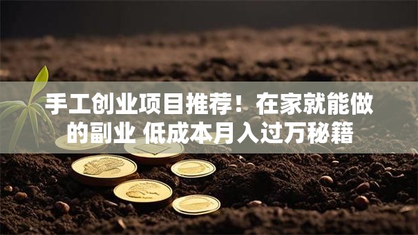 手工创业项目推荐！在家就能做的副业 低成本月入过万秘籍
