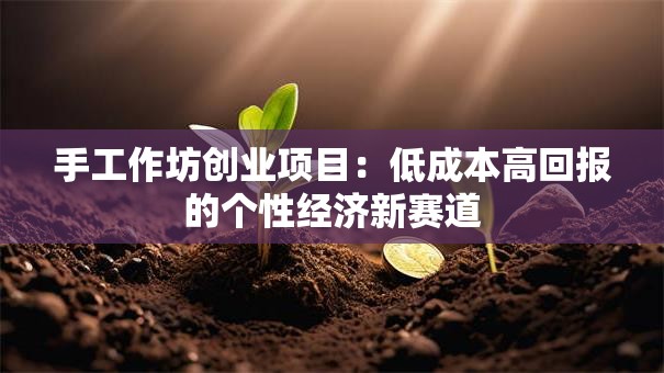 手工作坊创业项目：低成本高回报的个性经济新赛道