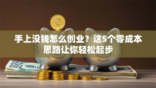 手上没钱怎么创业？这5个零成本思路让你轻松起步