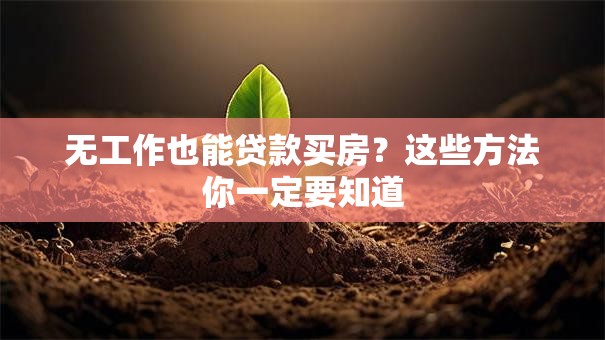 无工作也能贷款买房？这些方法你一定要知道