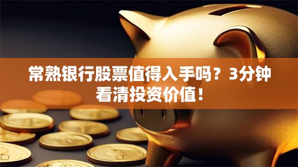 常熟银行股票值得入手吗？3分钟看清投资价值！
