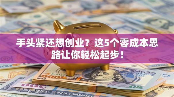 手头紧还想创业？这5个零成本思路让你轻松起步！