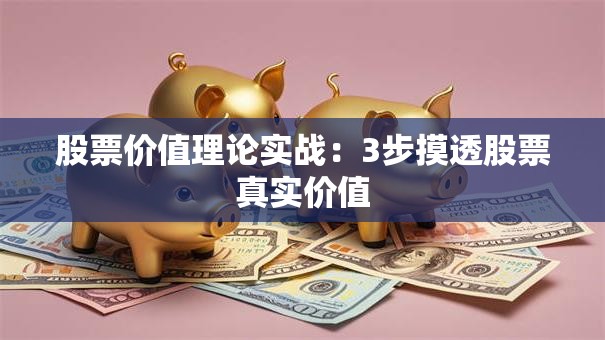 股票价值理论实战：3步摸透股票真实价值