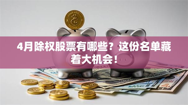 4月除权股票有哪些？这份名单藏着大机会！