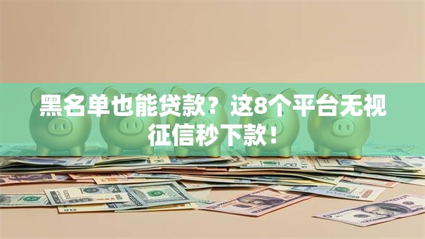 黑名单也能贷款？这8个平台无视征信秒下款！