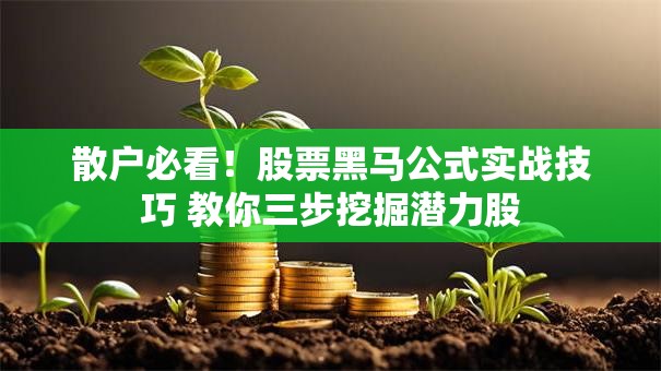 散户必看！股票黑马公式实战技巧 教你三步挖掘潜力股