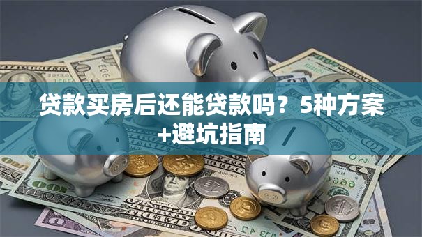 贷款买房后还能贷款吗？5种方案+避坑指南