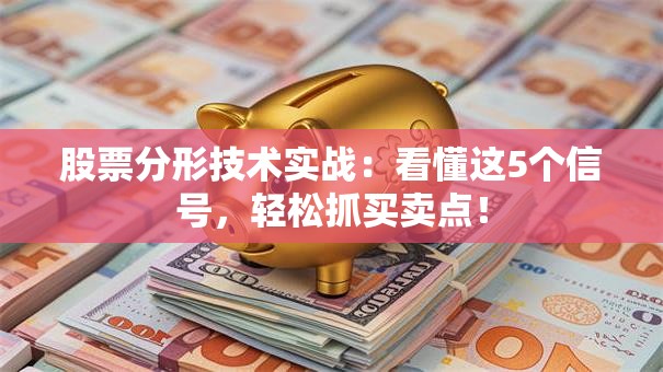 股票分形技术实战：看懂这5个信号，轻松抓买卖点！