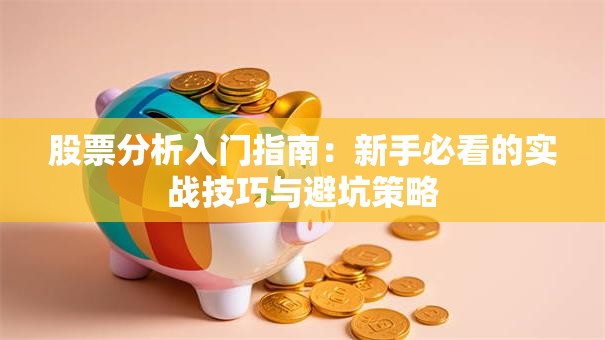 股票分析入门指南：新手必看的实战技巧与避坑策略