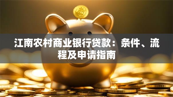 江南农村商业银行贷款：条件、流程及申请指南
