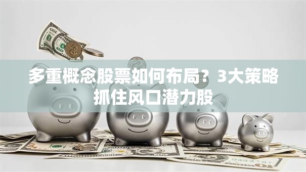 多重概念股票如何布局？3大策略抓住风口潜力股