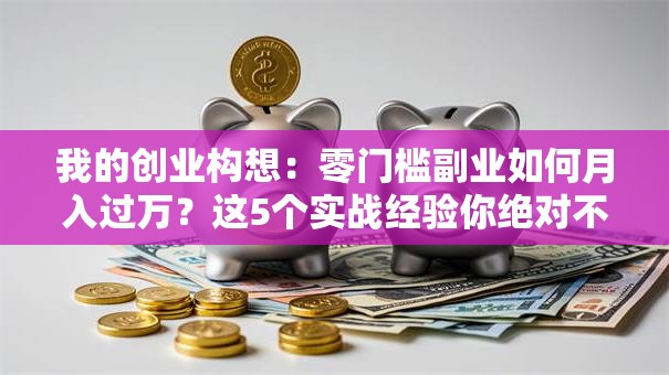 我的创业构想：零门槛副业如何月入过万？这5个实战经验你绝对不能错过