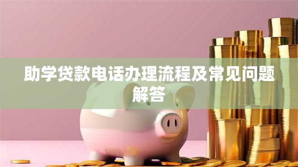 助学贷款电话办理流程及常见问题解答