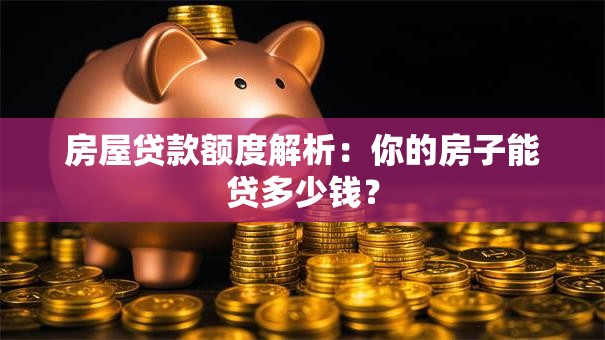 房屋贷款额度解析：你的房子能贷多少钱？
