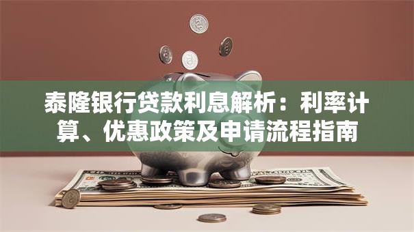 泰隆银行贷款利息解析：利率计算、优惠政策及申请流程指南