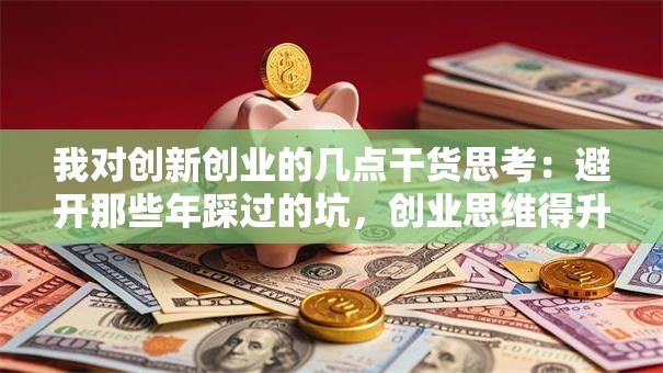 我对创新创业的几点干货思考：避开那些年踩过的坑，创业思维得升级！