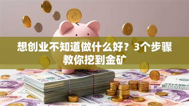 想创业不知道做什么好？3个步骤教你挖到金矿