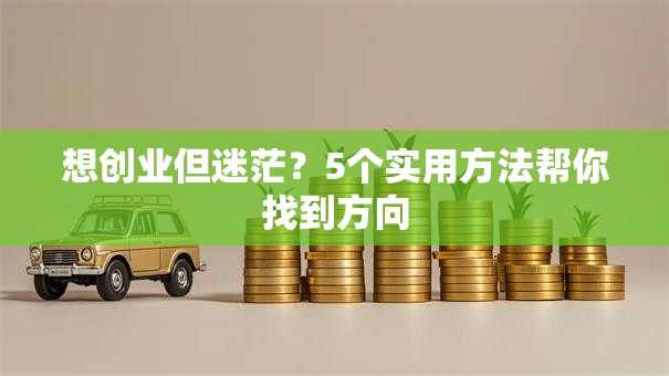 想创业但迷茫？5个实用方法帮你找到方向