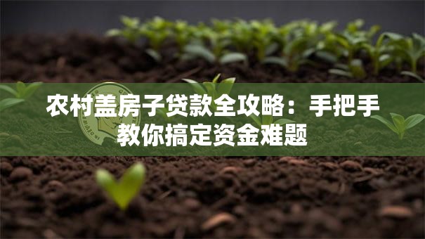 农村盖房子贷款全攻略：手把手教你搞定资金难题