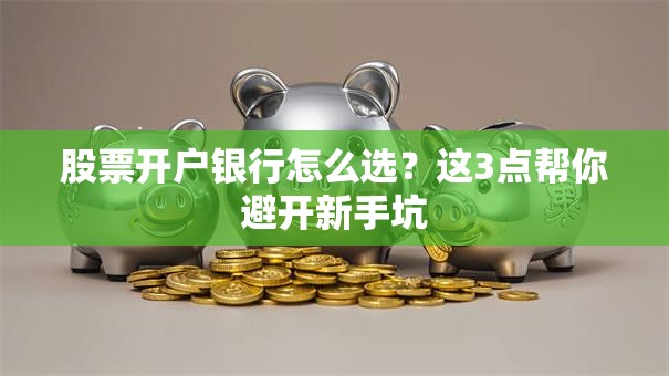 股票开户银行怎么选？这3点帮你避开新手坑