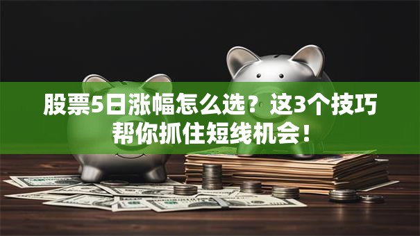 股票5日涨幅怎么选？这3个技巧帮你抓住短线机会！