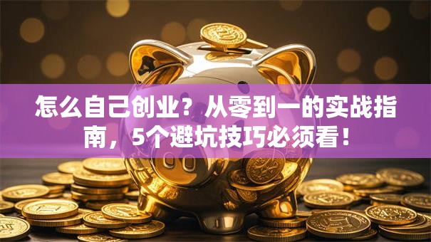 怎么自己创业？从零到一的实战指南，5个避坑技巧必须看！