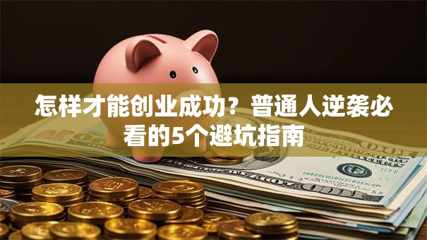 怎样才能创业成功？普通人逆袭必看的5个避坑指南