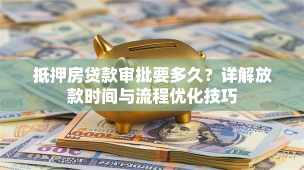 抵押房贷款审批要多久？详解放款时间与流程优化技巧