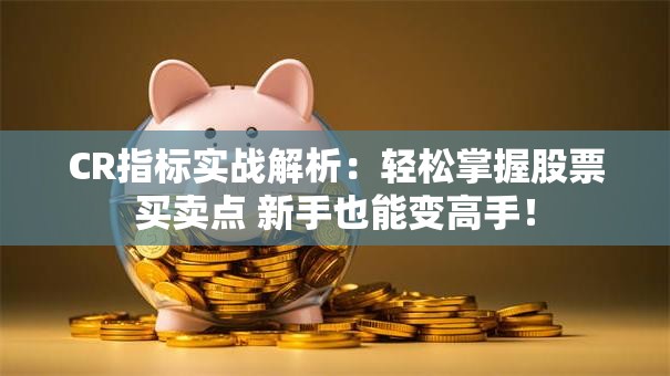 CR指标实战解析：轻松掌握股票买卖点 新手也能变高手！