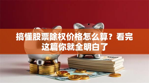 搞懂股票除权价格怎么算？看完这篇你就全明白了