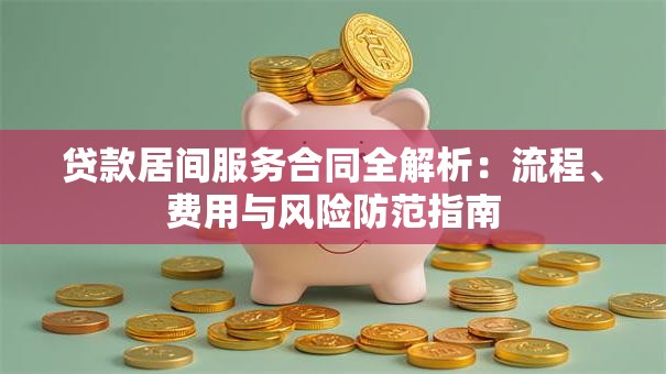 贷款居间服务合同全解析：流程、费用与风险防范指南