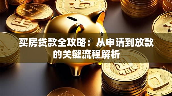 买房贷款全攻略：从申请到放款的关键流程解析