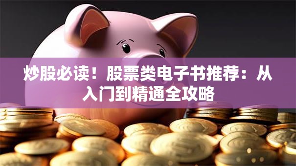 炒股必读！股票类电子书推荐：从入门到精通全攻略