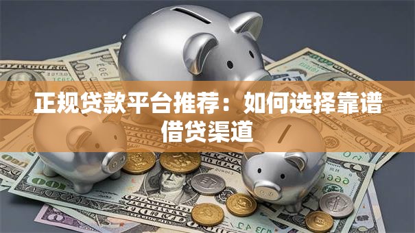 正规贷款平台推荐：如何选择靠谱借贷渠道