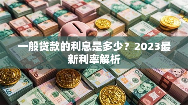 一般贷款的利息是多少？2023最新利率解析