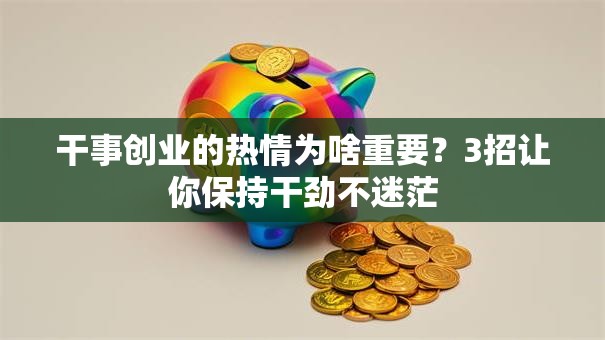 干事创业的热情为啥重要？3招让你保持干劲不迷茫