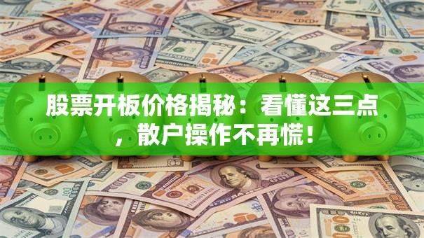 股票开板价格揭秘：看懂这三点，散户操作不再慌！