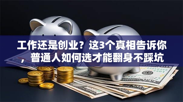 工作还是创业？这3个真相告诉你，普通人如何选才能翻身不踩坑